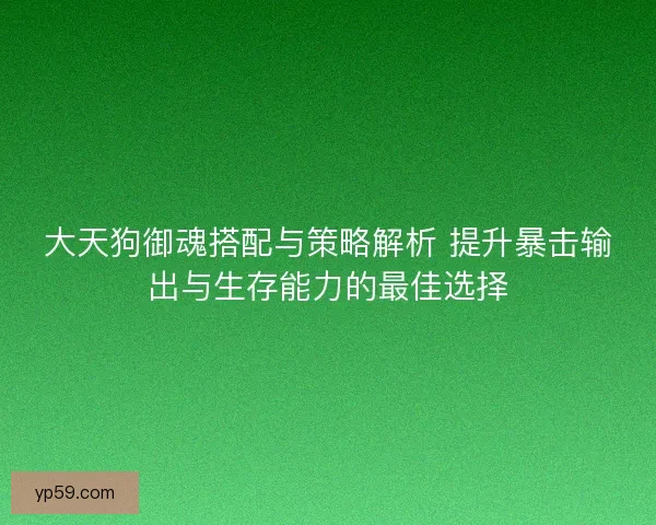 大天狗御魂搭配与策略解析 提升暴击输出与生存能力的最佳选择