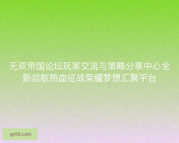 无双帝国论坛玩家交流与策略分享中心全新启航热血征战荣耀梦想汇聚平台
