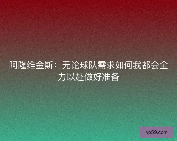 阿隆维金斯：无论球队需求如何我都会全力以赴做好准备