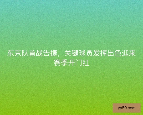 东京队首战告捷，关键球员发挥出色迎来赛季开门红