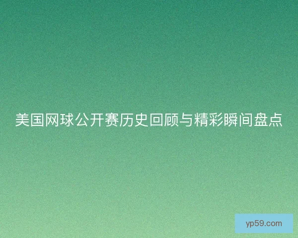 美国网球公开赛历史回顾与精彩瞬间盘点