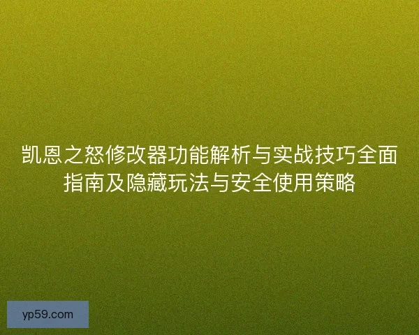 凯恩之怒修改器功能解析与实战技巧全面指南及隐藏玩法与安全使用策略